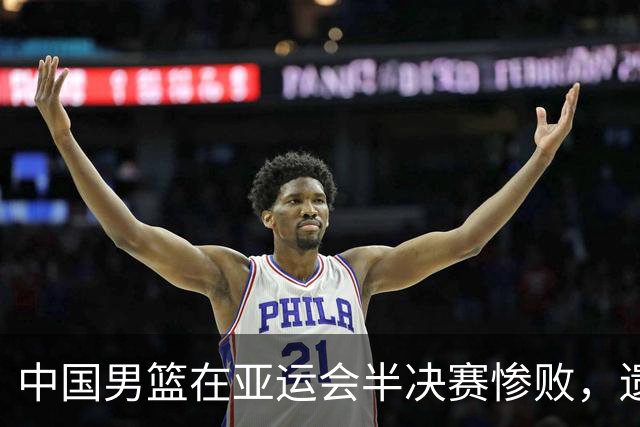 中国男篮在亚运会半决赛惨败，遗憾无缘决赛！