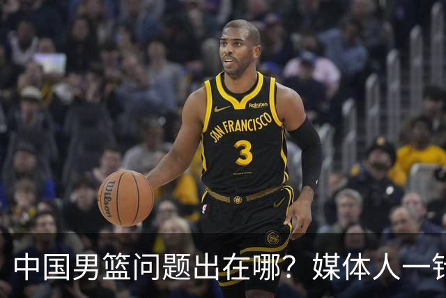 中国男篮问题出在哪？媒体人一针见血：亚运会无缘决赛真不怪球员