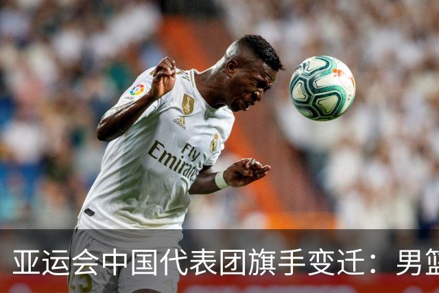 亚运会中国代表团旗手变迁：男篮回归与多元趋势